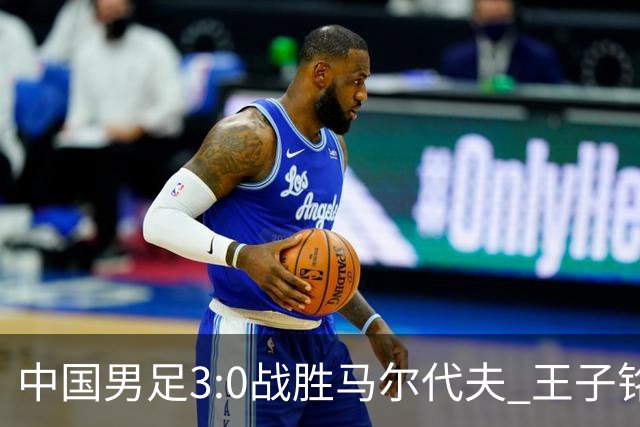 中国男足3:0战胜马尔代夫 王子铭演帽子戏法小将赵松源创下出场新纪录