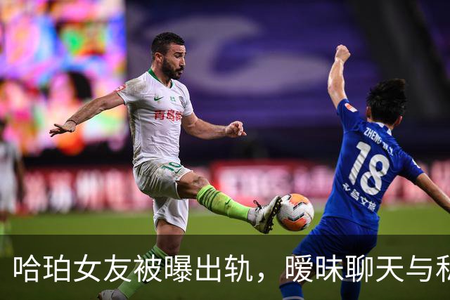 哈珀女友被曝出轨，暧昧聊天与私会证据引发轩然大波
