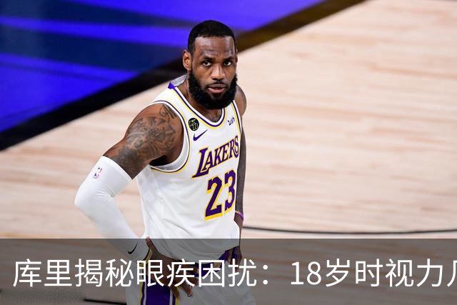 库里揭秘眼疾困扰：18岁时视力几近模糊