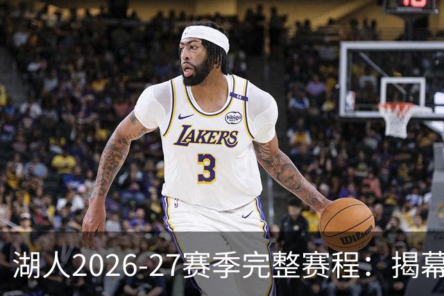 湖人2026-27赛季完整赛程：揭幕战对勇士 圣诞大战迎76人
