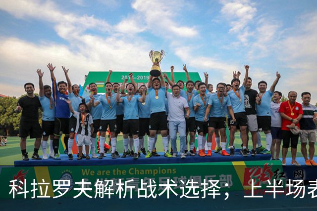 科拉罗夫解析战术选择；上半场表现并非态度问题